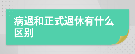 病退和正式退休有什么区别