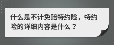 什么是不计免赔特约险，特约险的详细内容是什么？