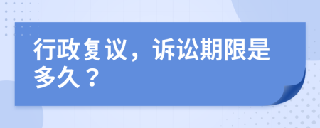 行政复议，诉讼期限是多久？
