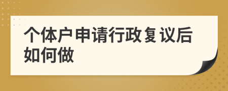 个体户申请行政复议后如何做