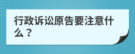 行政诉讼原告要注意什么？