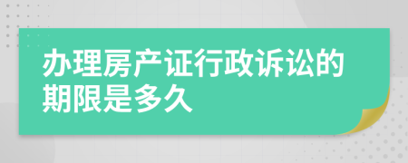 办理房产证行政诉讼的期限是多久