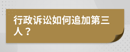 行政诉讼如何追加第三人？