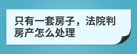 只有一套房子，法院判房产怎么处理