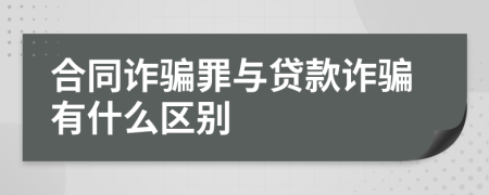 合同诈骗罪与贷款诈骗有什么区别