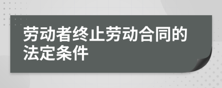 劳动者终止劳动合同的法定条件