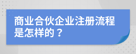 商业合伙企业注册流程是怎样的？