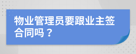 物业管理员要跟业主签合同吗？