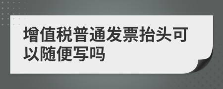 增值税普通发票抬头可以随便写吗