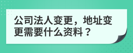 公司法人变更，地址变更需要什么资料？