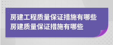 房建工程质量保证措施有哪些房建质量保证措施有哪些