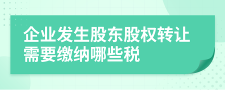 企业发生股东股权转让需要缴纳哪些税