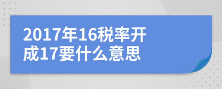 2017年16税率开成17要什么意思