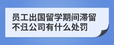 员工出国留学期间滞留不归公司有什么处罚