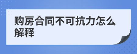 购房合同不可抗力怎么解释