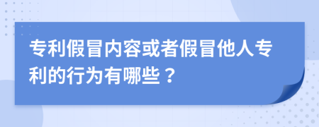专利假冒内容或者假冒他人专利的行为有哪些？