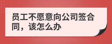 员工不愿意向公司签合同，该怎么办