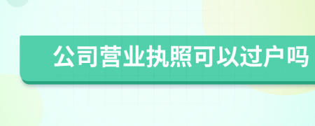 公司营业执照可以过户吗