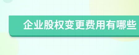 企业股权变更费用有哪些