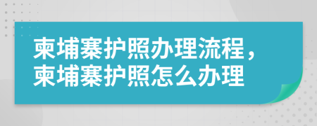 柬埔寨护照办理流程，柬埔寨护照怎么办理