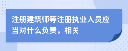 注册建筑师等注册执业人员应当对什么负责，相关