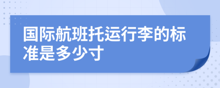 国际航班托运行李的标准是多少寸