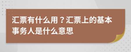 汇票有什么用？汇票上的基本事务人是什么意思