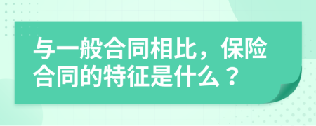 与一般合同相比，保险合同的特征是什么？