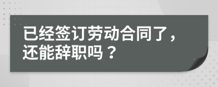 已经签订劳动合同了，还能辞职吗？