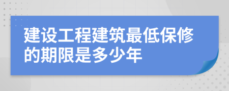 建设工程建筑最低保修的期限是多少年