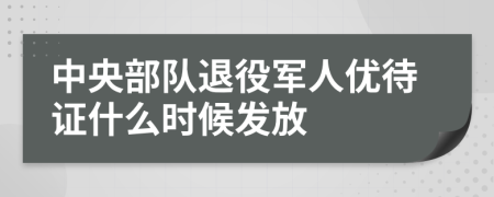 中央部队退役军人优待证什么时候发放