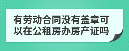 有劳动合同没有盖章可以在公租房办房产证吗