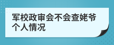 军校政审会不会查姥爷个人情况