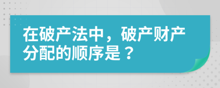 在破产法中，破产财产分配的顺序是？