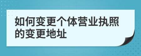 如何变更个体营业执照的变更地址