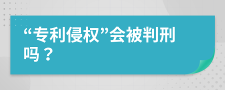 “专利侵权”会被判刑吗？