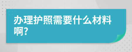 办理护照需要什么材料啊?