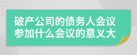 破产公司的债务人会议参加什么会议的意义大