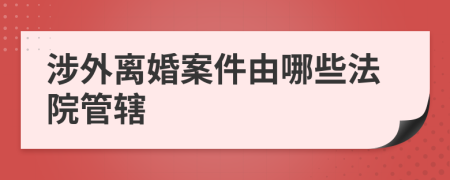 涉外离婚案件由哪些法院管辖