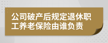 公司破产后规定退休职工养老保险由谁负责