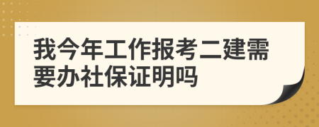 我今年工作报考二建需要办社保证明吗