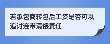 若承包商转包后工资是否可以追讨连带清偿责任