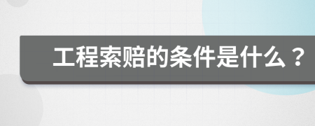 工程索赔的条件是什么？