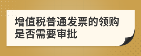 增值税普通发票的领购是否需要审批