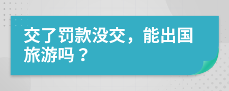 交了罚款没交，能出国旅游吗？