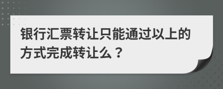 银行汇票转让只能通过以上的方式完成转让么？