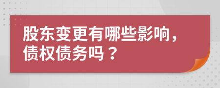 股东变更有哪些影响，债权债务吗？