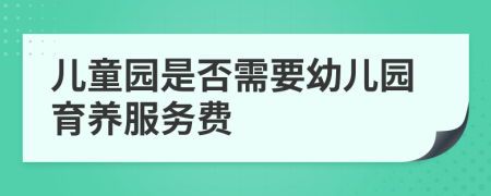 儿童园是否需要幼儿园育养服务费