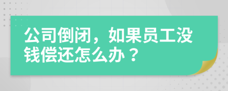 公司倒闭，如果员工没钱偿还怎么办？