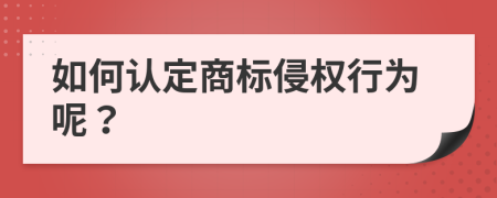 如何认定商标侵权行为呢？